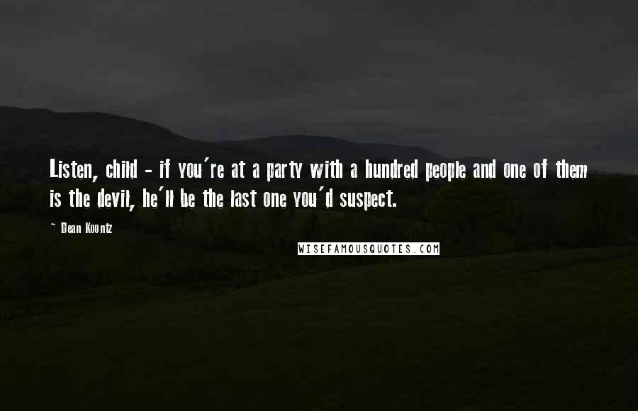 Dean Koontz Quotes: Listen, child - if you're at a party with a hundred people and one of them is the devil, he'll be the last one you'd suspect.
