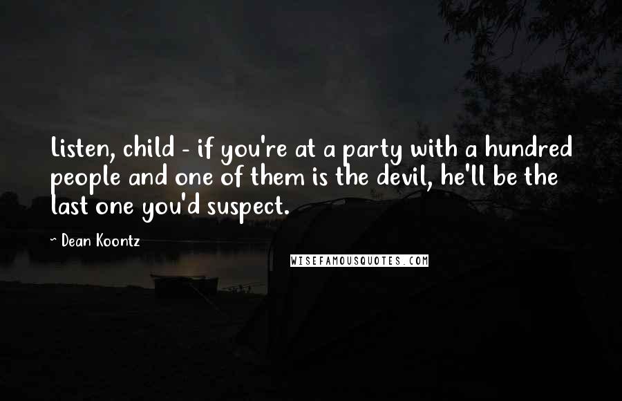 Dean Koontz Quotes: Listen, child - if you're at a party with a hundred people and one of them is the devil, he'll be the last one you'd suspect.
