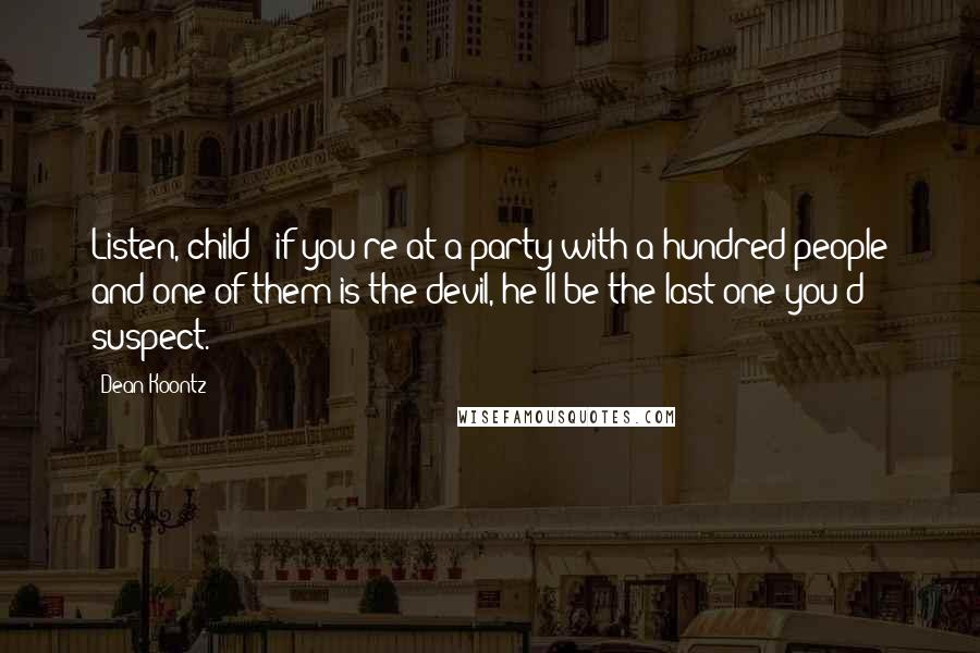 Dean Koontz Quotes: Listen, child - if you're at a party with a hundred people and one of them is the devil, he'll be the last one you'd suspect.