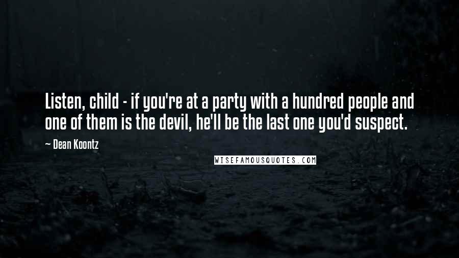 Dean Koontz Quotes: Listen, child - if you're at a party with a hundred people and one of them is the devil, he'll be the last one you'd suspect.