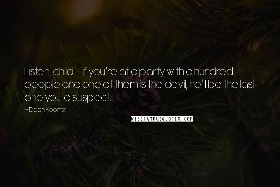 Dean Koontz Quotes: Listen, child - if you're at a party with a hundred people and one of them is the devil, he'll be the last one you'd suspect.
