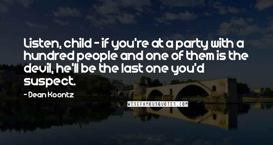 Dean Koontz Quotes: Listen, child - if you're at a party with a hundred people and one of them is the devil, he'll be the last one you'd suspect.