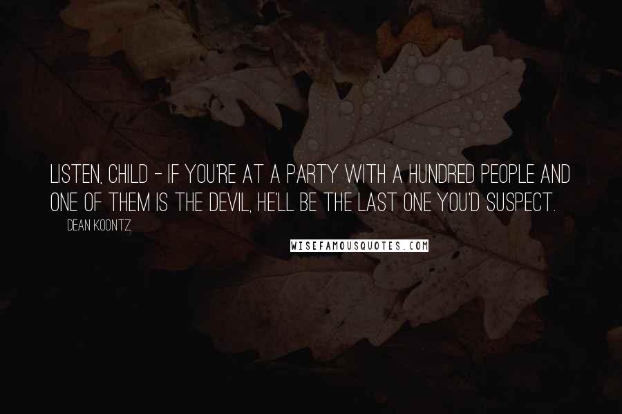 Dean Koontz Quotes: Listen, child - if you're at a party with a hundred people and one of them is the devil, he'll be the last one you'd suspect.