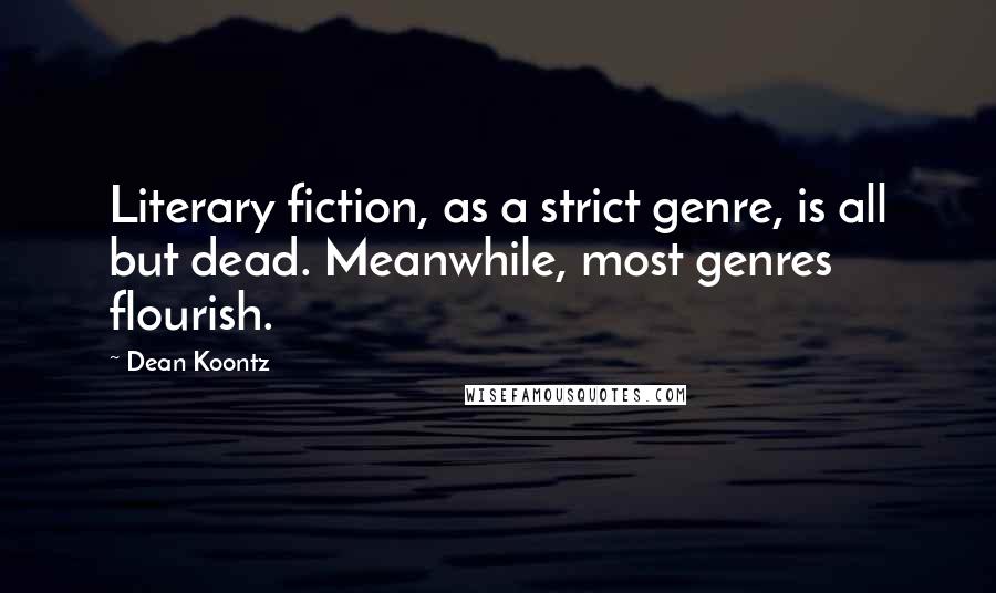 Dean Koontz Quotes: Literary fiction, as a strict genre, is all but dead. Meanwhile, most genres flourish.