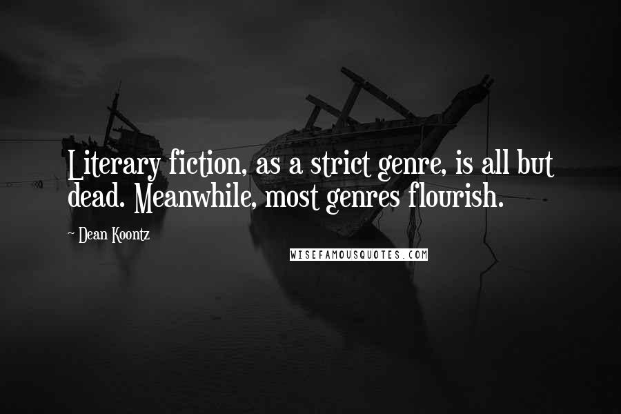 Dean Koontz Quotes: Literary fiction, as a strict genre, is all but dead. Meanwhile, most genres flourish.