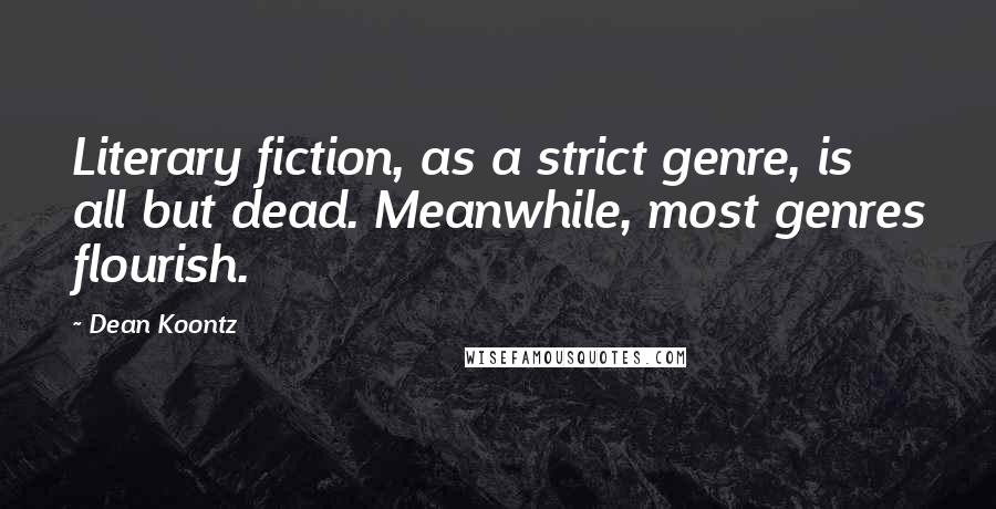 Dean Koontz Quotes: Literary fiction, as a strict genre, is all but dead. Meanwhile, most genres flourish.