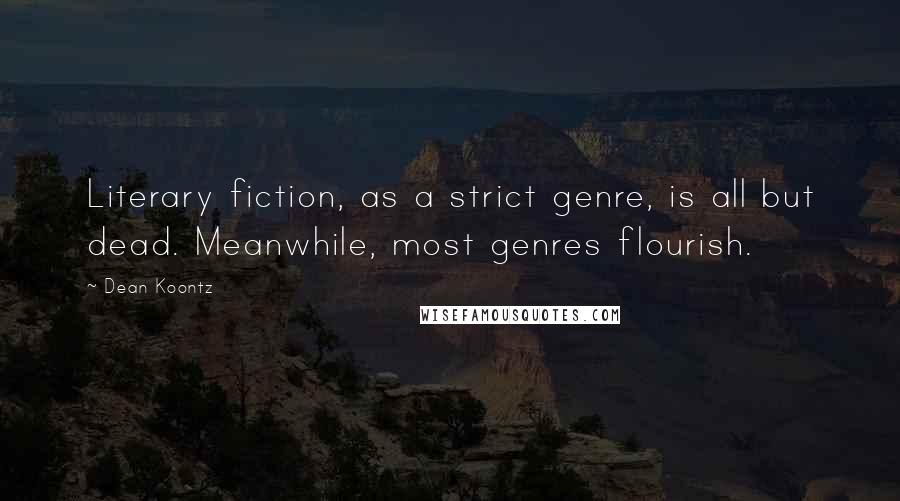 Dean Koontz Quotes: Literary fiction, as a strict genre, is all but dead. Meanwhile, most genres flourish.