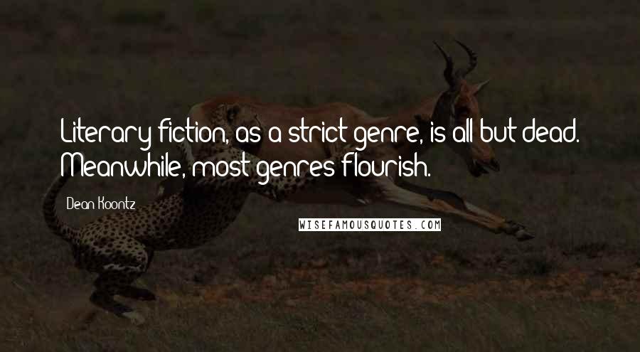 Dean Koontz Quotes: Literary fiction, as a strict genre, is all but dead. Meanwhile, most genres flourish.