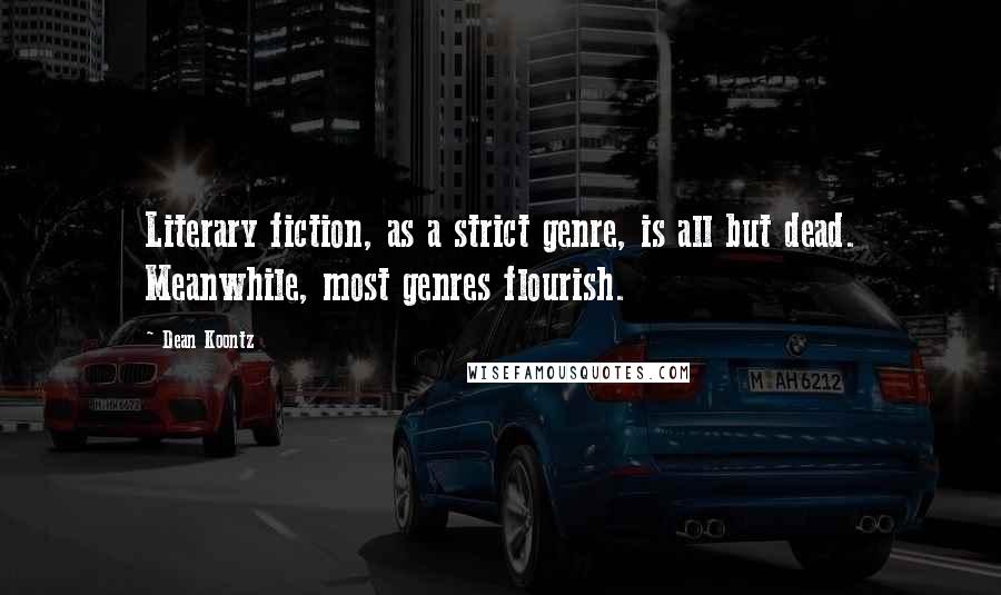 Dean Koontz Quotes: Literary fiction, as a strict genre, is all but dead. Meanwhile, most genres flourish.