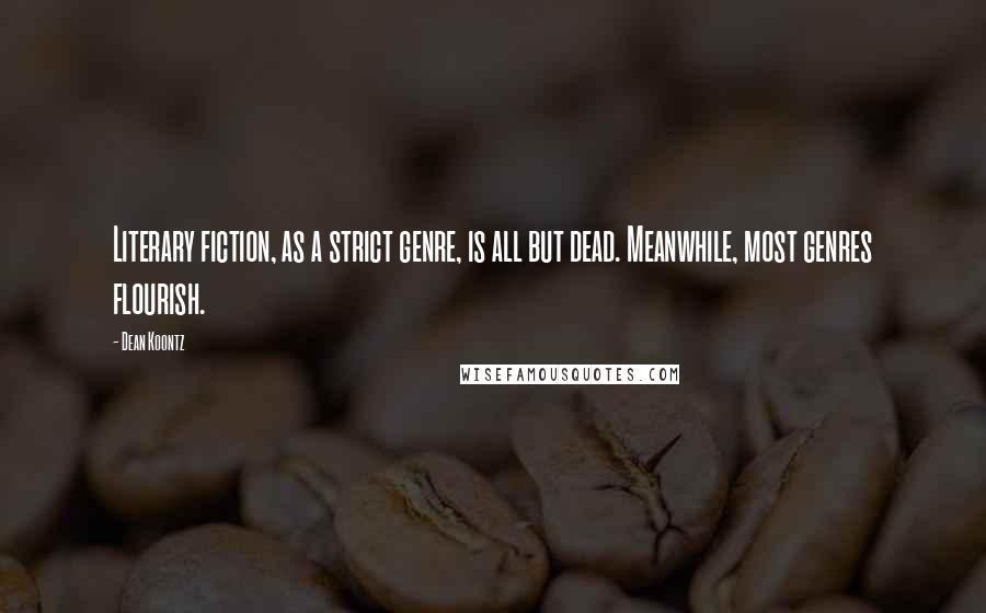 Dean Koontz Quotes: Literary fiction, as a strict genre, is all but dead. Meanwhile, most genres flourish.