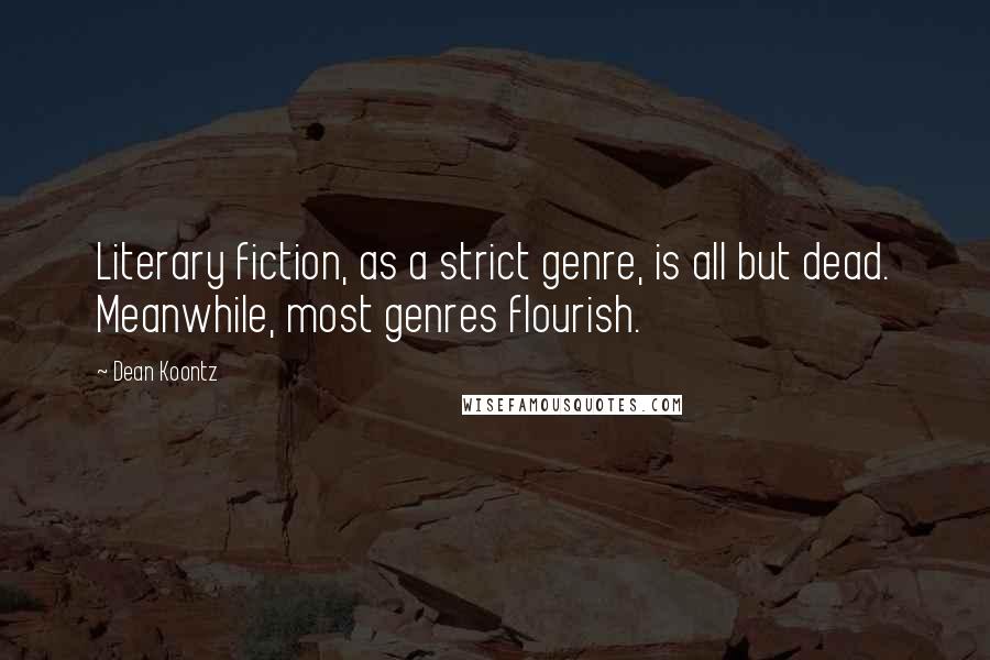 Dean Koontz Quotes: Literary fiction, as a strict genre, is all but dead. Meanwhile, most genres flourish.