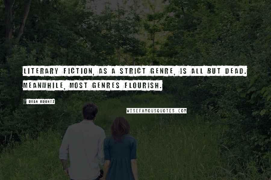 Dean Koontz Quotes: Literary fiction, as a strict genre, is all but dead. Meanwhile, most genres flourish.
