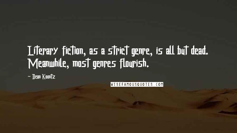 Dean Koontz Quotes: Literary fiction, as a strict genre, is all but dead. Meanwhile, most genres flourish.