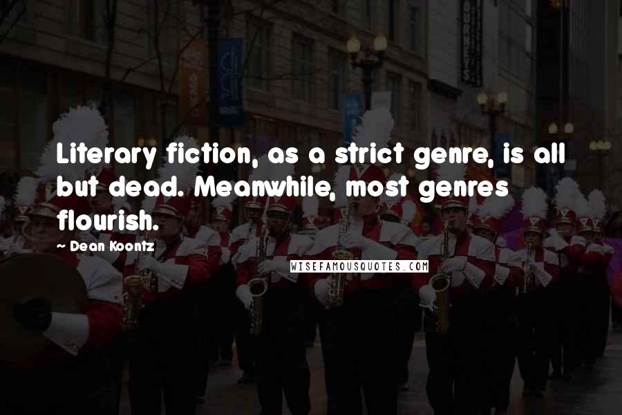 Dean Koontz Quotes: Literary fiction, as a strict genre, is all but dead. Meanwhile, most genres flourish.