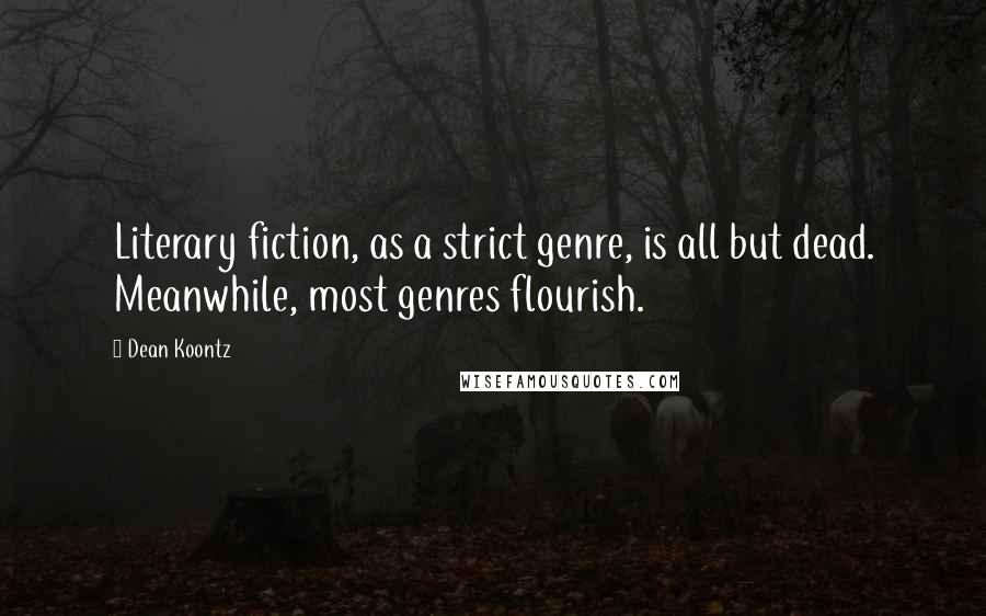 Dean Koontz Quotes: Literary fiction, as a strict genre, is all but dead. Meanwhile, most genres flourish.