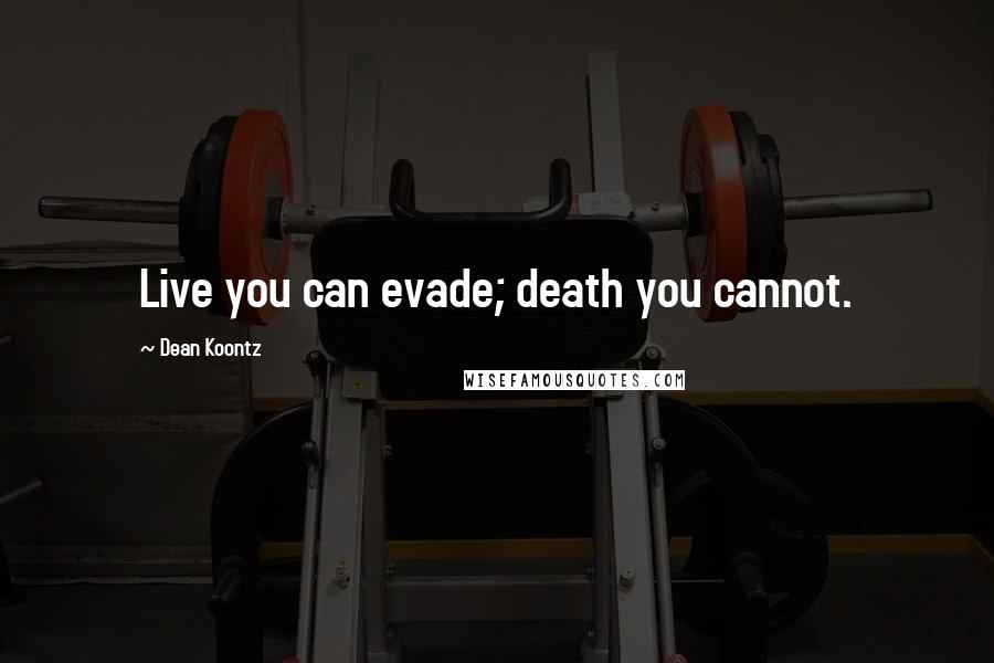 Dean Koontz Quotes: Live you can evade; death you cannot.