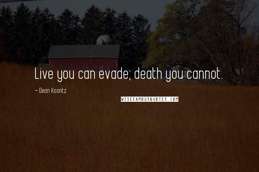 Dean Koontz Quotes: Live you can evade; death you cannot.