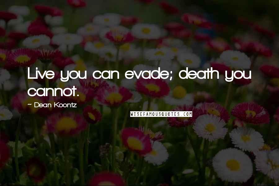 Dean Koontz Quotes: Live you can evade; death you cannot.