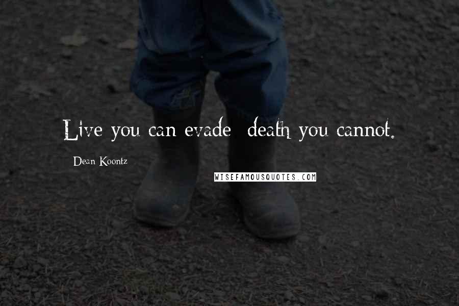 Dean Koontz Quotes: Live you can evade; death you cannot.