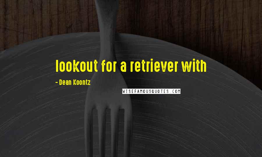 Dean Koontz Quotes: lookout for a retriever with