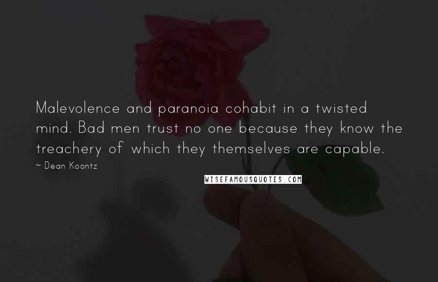 Dean Koontz Quotes: Malevolence and paranoia cohabit in a twisted mind. Bad men trust no one because they know the treachery of which they themselves are capable.