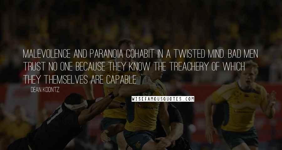 Dean Koontz Quotes: Malevolence and paranoia cohabit in a twisted mind. Bad men trust no one because they know the treachery of which they themselves are capable.