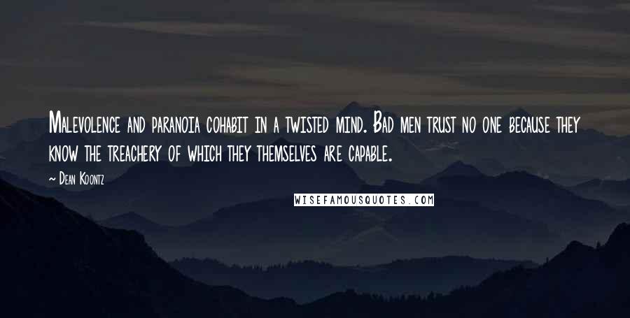 Dean Koontz Quotes: Malevolence and paranoia cohabit in a twisted mind. Bad men trust no one because they know the treachery of which they themselves are capable.