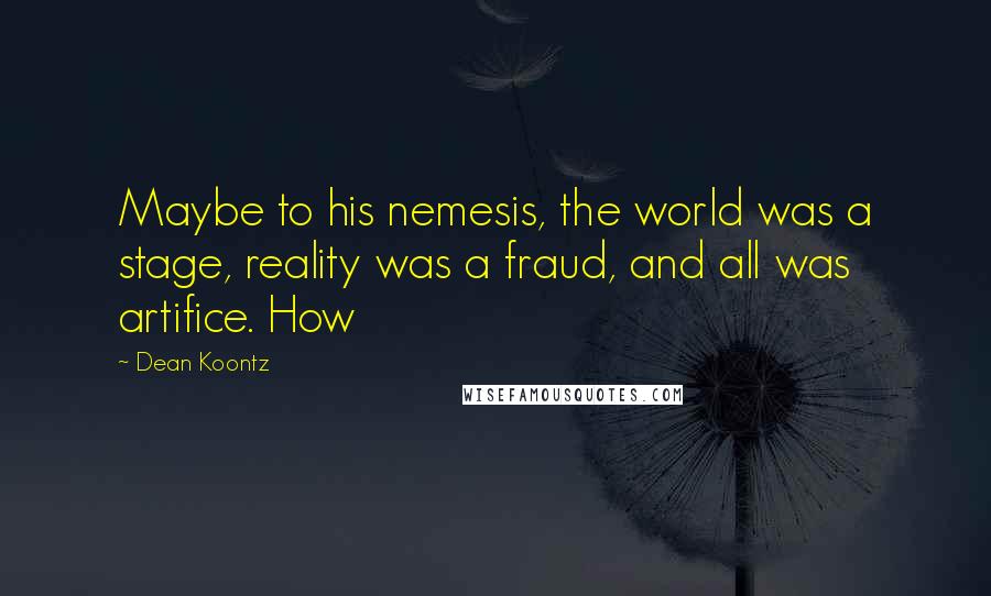 Dean Koontz Quotes: Maybe to his nemesis, the world was a stage, reality was a fraud, and all was artifice. How