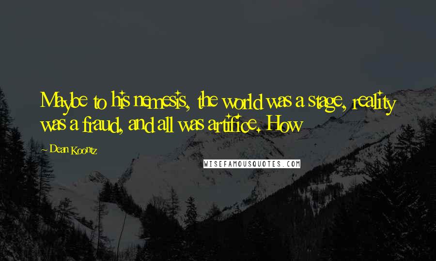 Dean Koontz Quotes: Maybe to his nemesis, the world was a stage, reality was a fraud, and all was artifice. How