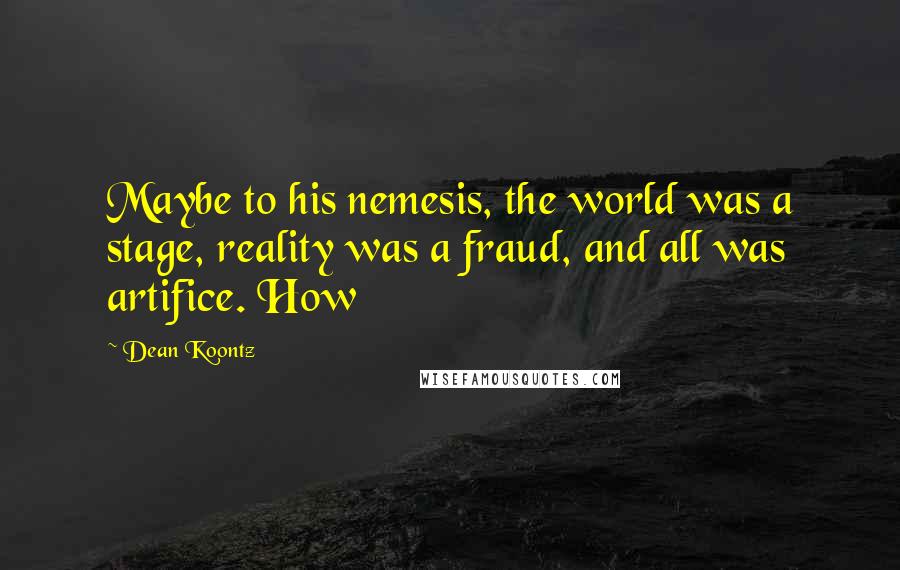 Dean Koontz Quotes: Maybe to his nemesis, the world was a stage, reality was a fraud, and all was artifice. How