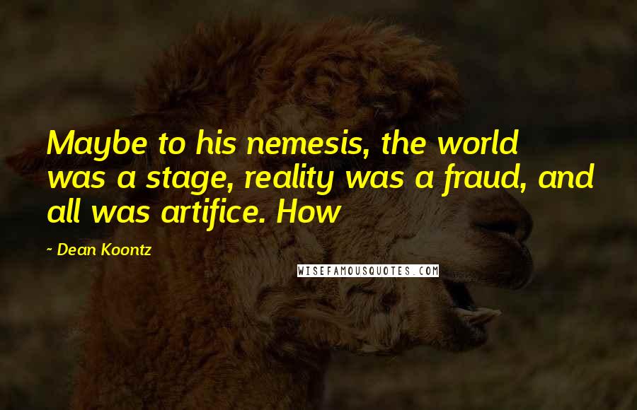 Dean Koontz Quotes: Maybe to his nemesis, the world was a stage, reality was a fraud, and all was artifice. How