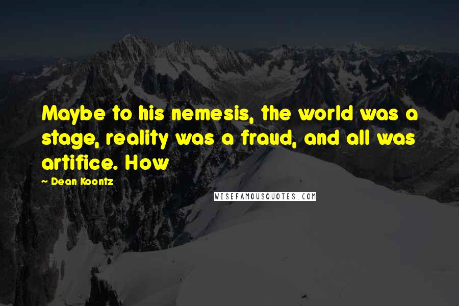 Dean Koontz Quotes: Maybe to his nemesis, the world was a stage, reality was a fraud, and all was artifice. How