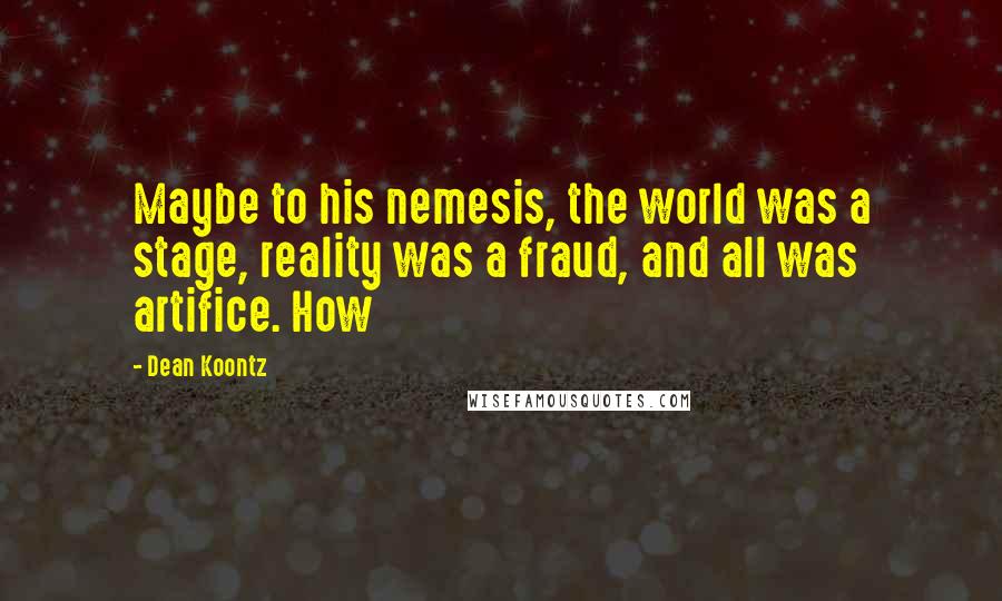 Dean Koontz Quotes: Maybe to his nemesis, the world was a stage, reality was a fraud, and all was artifice. How