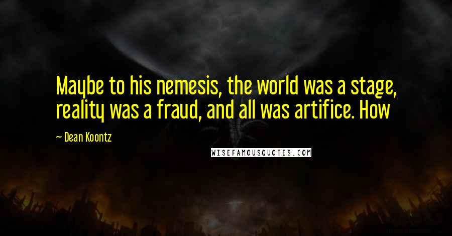 Dean Koontz Quotes: Maybe to his nemesis, the world was a stage, reality was a fraud, and all was artifice. How