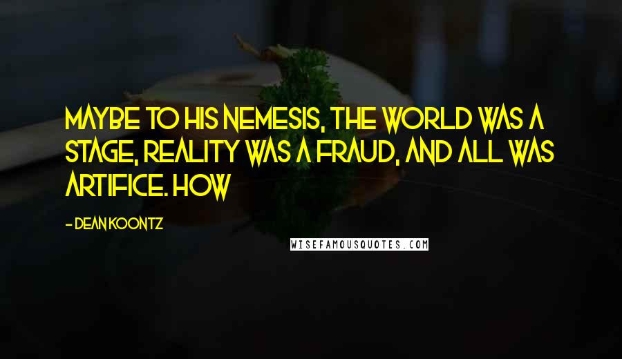 Dean Koontz Quotes: Maybe to his nemesis, the world was a stage, reality was a fraud, and all was artifice. How