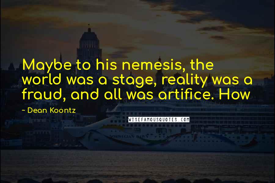 Dean Koontz Quotes: Maybe to his nemesis, the world was a stage, reality was a fraud, and all was artifice. How