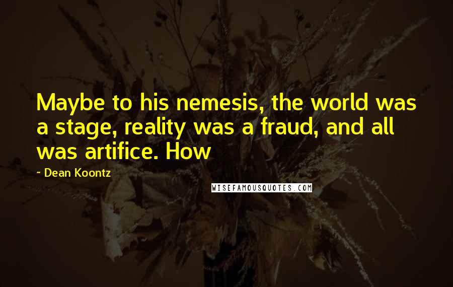 Dean Koontz Quotes: Maybe to his nemesis, the world was a stage, reality was a fraud, and all was artifice. How