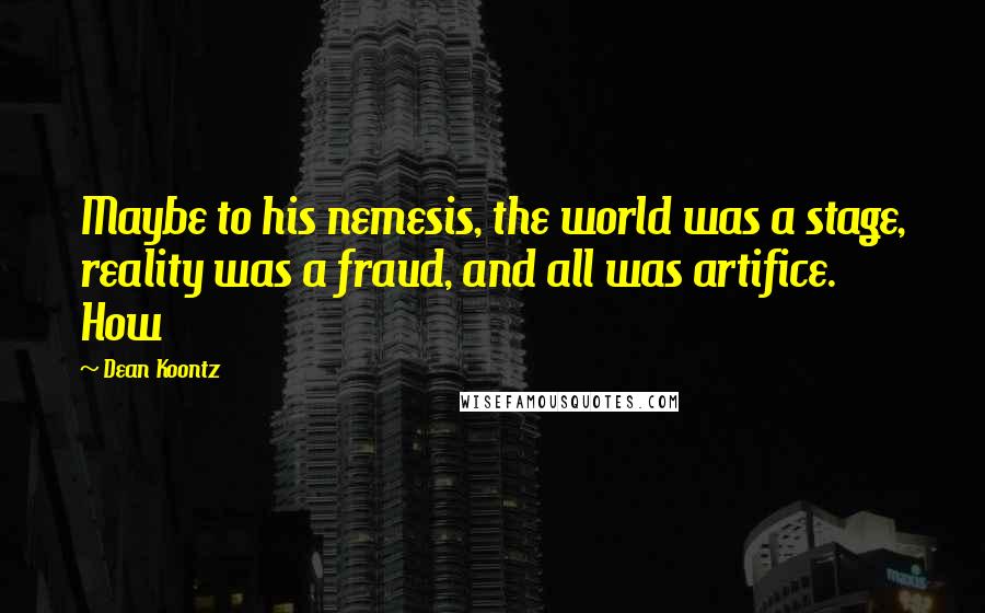 Dean Koontz Quotes: Maybe to his nemesis, the world was a stage, reality was a fraud, and all was artifice. How