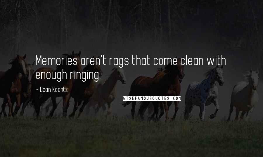 Dean Koontz Quotes: Memories aren't rags that come clean with enough ringing.