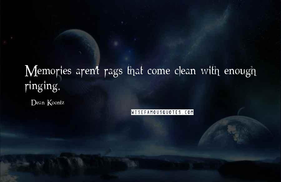 Dean Koontz Quotes: Memories aren't rags that come clean with enough ringing.