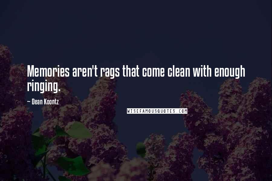 Dean Koontz Quotes: Memories aren't rags that come clean with enough ringing.