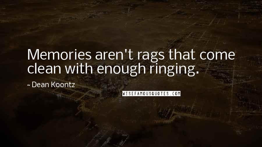 Dean Koontz Quotes: Memories aren't rags that come clean with enough ringing.