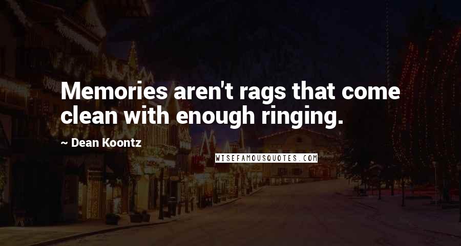 Dean Koontz Quotes: Memories aren't rags that come clean with enough ringing.