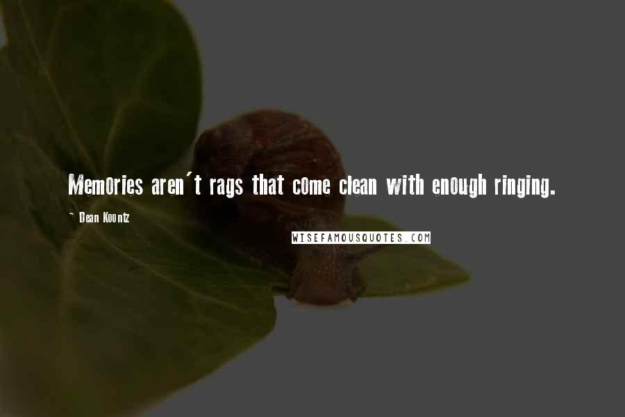 Dean Koontz Quotes: Memories aren't rags that come clean with enough ringing.