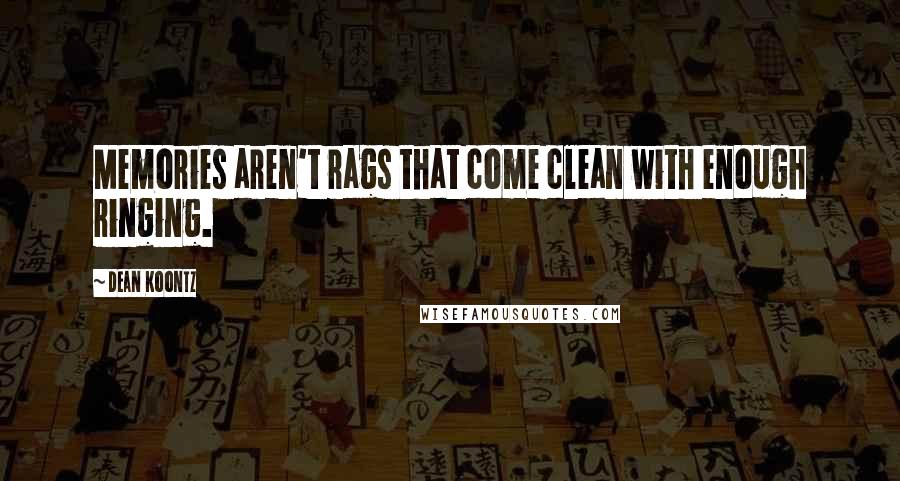 Dean Koontz Quotes: Memories aren't rags that come clean with enough ringing.