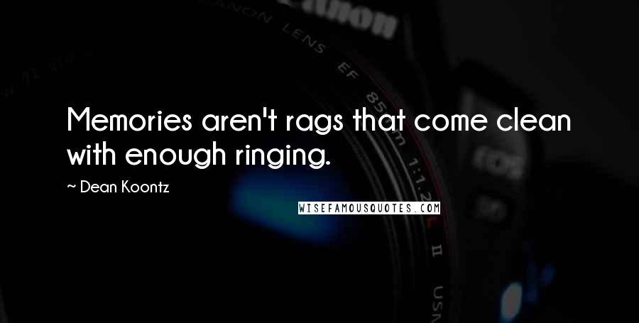 Dean Koontz Quotes: Memories aren't rags that come clean with enough ringing.