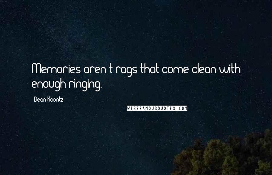 Dean Koontz Quotes: Memories aren't rags that come clean with enough ringing.