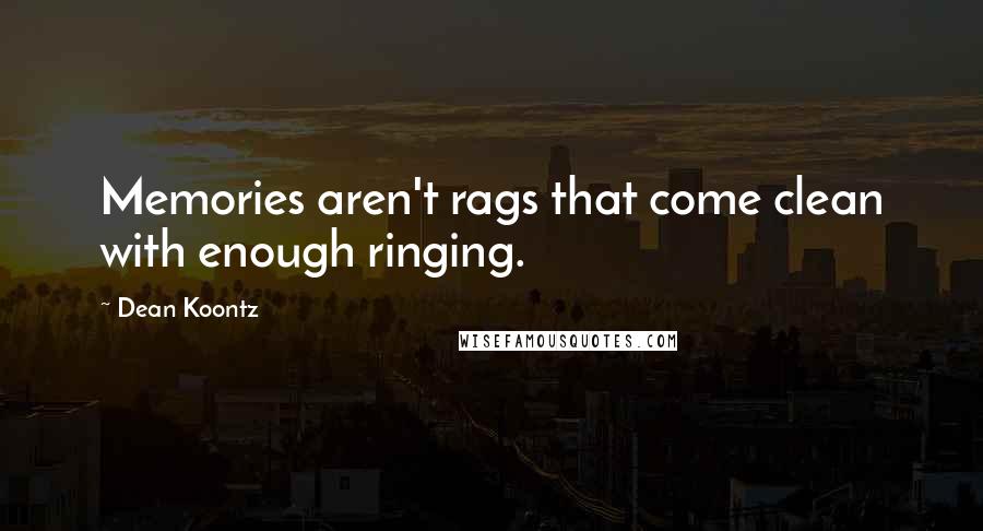 Dean Koontz Quotes: Memories aren't rags that come clean with enough ringing.