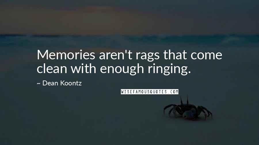 Dean Koontz Quotes: Memories aren't rags that come clean with enough ringing.