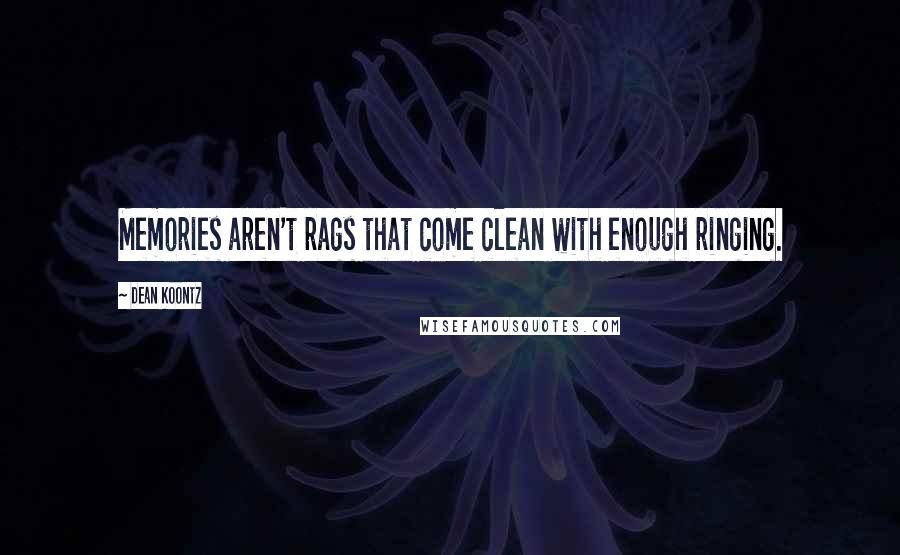 Dean Koontz Quotes: Memories aren't rags that come clean with enough ringing.